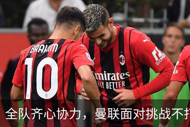 全队齐心协力，曼联面对挑战不打退堂鼓