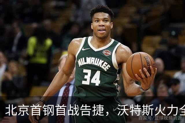 北京首钢首战告捷，沃特斯火力全开，李楠逢老敌不再畏惧！