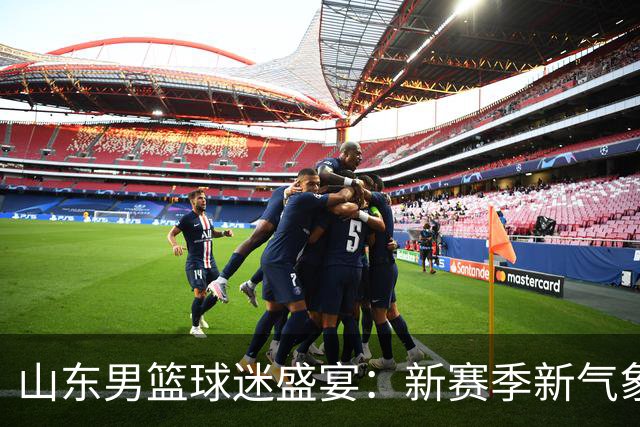山东男篮球迷盛宴：新赛季新气象，热情开启！