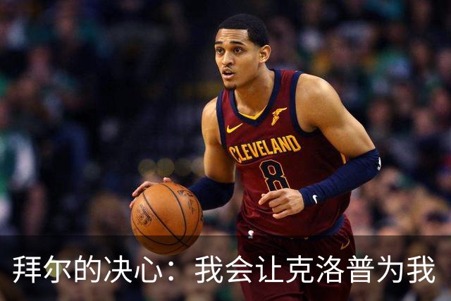 拜尔的决心：我会让克洛普为我“难以决策