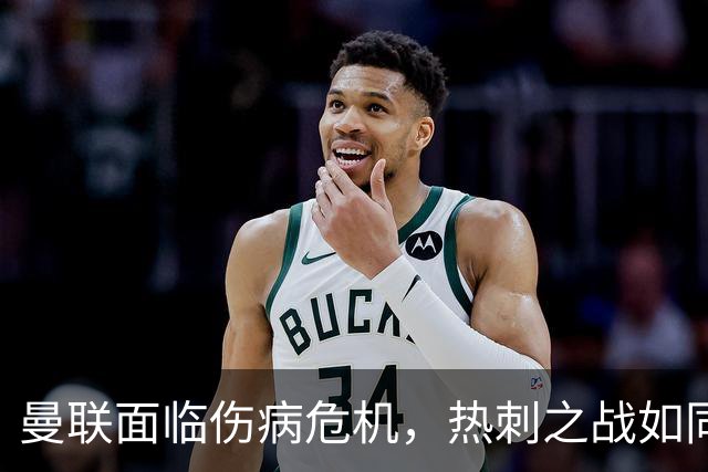 曼联面临伤病危机，热刺之战如同悬疑剧