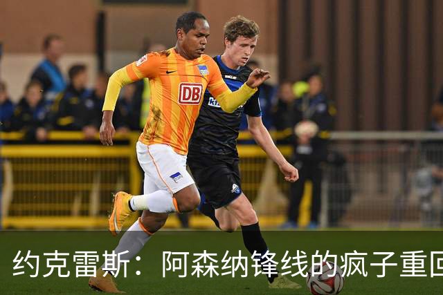 约克雷斯：阿森纳锋线的"疯子"重回聚光灯下！
