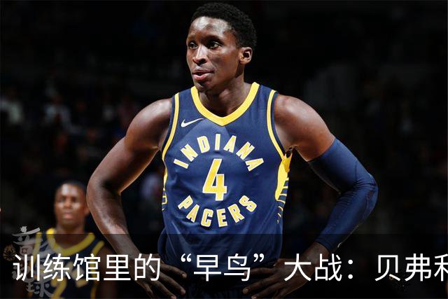 训练馆里的“早鸟”大战：贝弗利与马克西的嬉笑时光