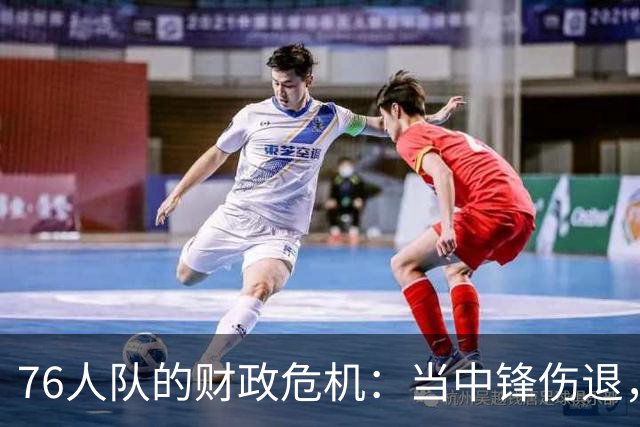 76人队的财政危机：当中锋伤退，状况比发布会尴尬还要糟糕